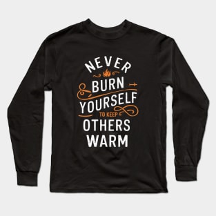 Never Burn Yourself To Keep Other Warm Long Sleeve T-Shirt